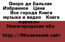 Оноре де Бальзак. Избранное › Цена ­ 4 500 - Все города Книги, музыка и видео » Книги, журналы   . Нижегородская обл.